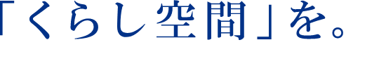 「くらし空間」を。