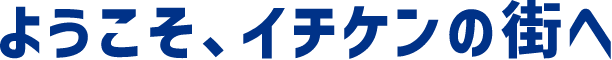 ようこせ、イチケンの街へ