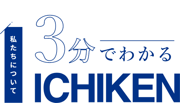 私たちについて 3分でわかるICHIKEN